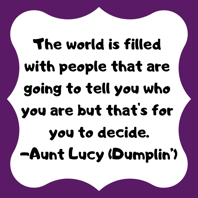 The world is filled with people that are going to tell you who you are, but that's for you to decide.- Dumplin' from Alison Escalante MD