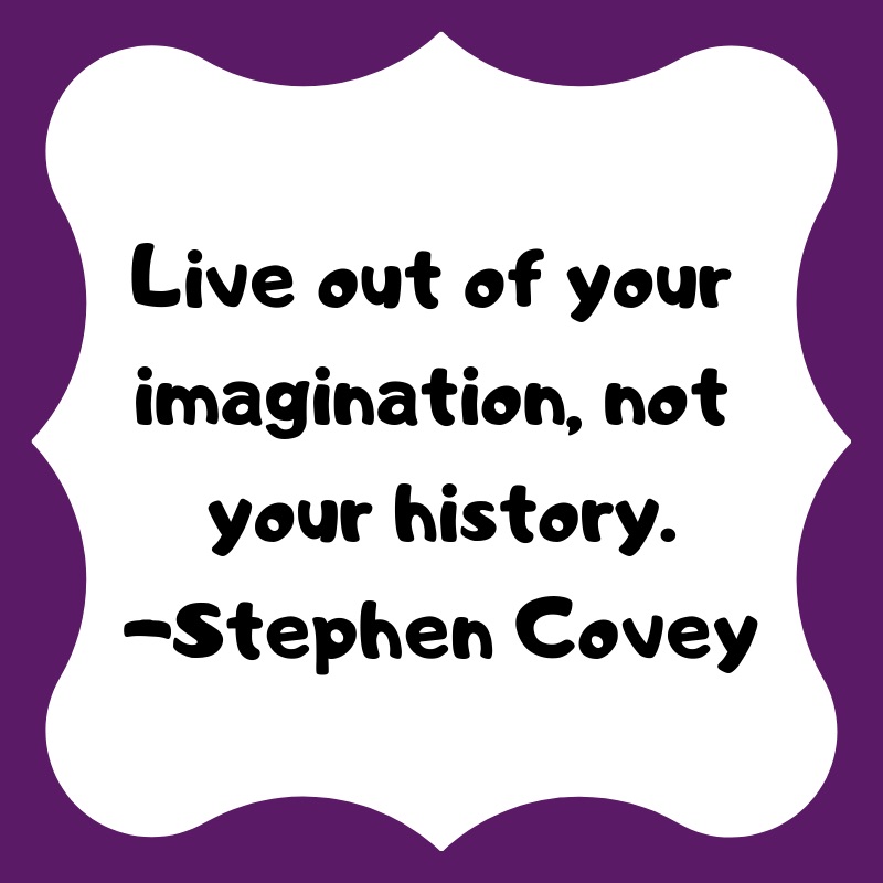 Live out of your imagination, not your history. -Stephen Covey. #shouldstorm #soinspirred #parenting