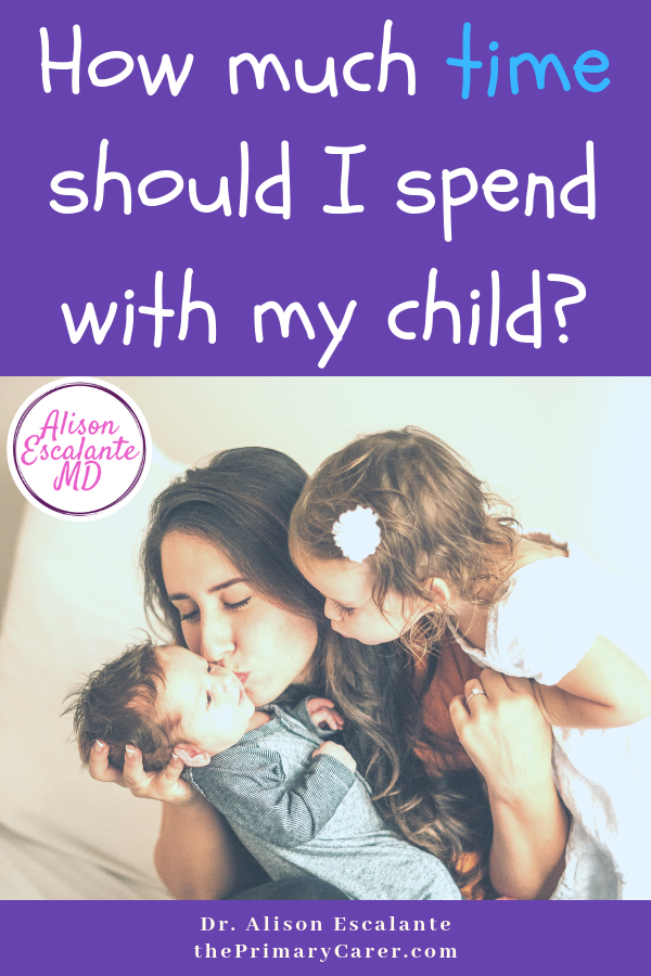 How Much Time Should You Spend With Your Child? Alison Escalante MD #goodparentingtips #parenting #motherhood