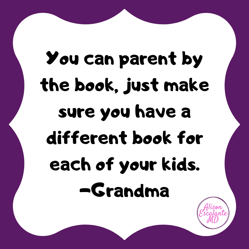 You can parent by the book, just make sure you have a different book for each of your kids. Alison Escalante MD